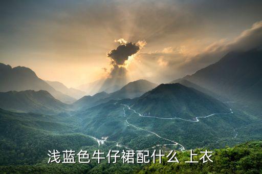 浅蓝色牛仔裙配什么 上衣
