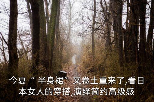 今夏“ 半身裙”又卷土重来了,看日本女人的穿搭,演绎简约高级感