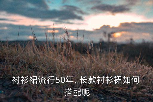 衬衫裙流行50年, 长款衬衫裙如何 搭配呢