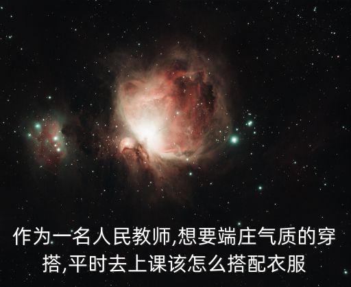 作为一名人民教师,想要端庄气质的穿搭,平时去上课该怎么搭配衣服