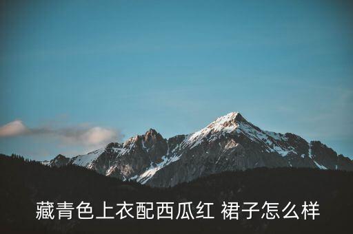  藏青色上衣配西瓜红 裙子怎么样