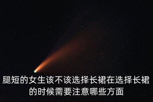 腿短的女生该不该选择长裙在选择长裙的时候需要注意哪些方面