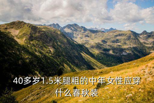 40多岁1.5米腿粗的中年女性应穿什么春秋装