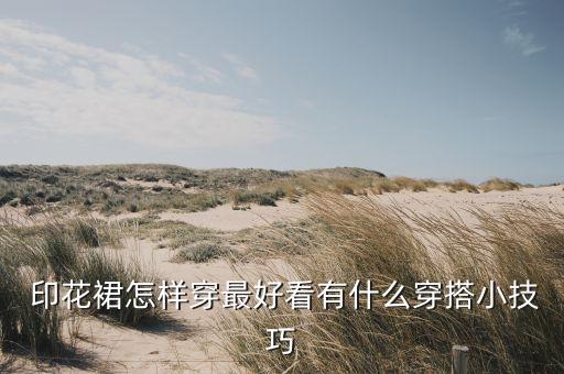  印花裙怎样穿最好看有什么穿搭小技巧