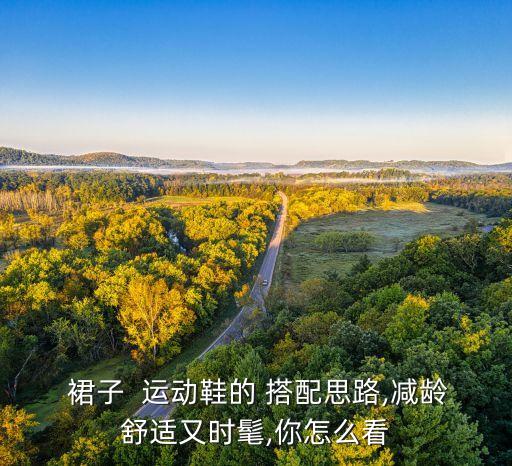  裙子  运动鞋的 搭配思路,减龄舒适又时髦,你怎么看