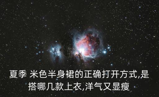 夏季 米色半身裙的正确打开方式,是搭哪几款上衣,洋气又显瘦