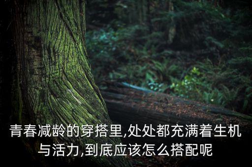 青春减龄的穿搭里,处处都充满着生机与活力,到底应该怎么搭配呢