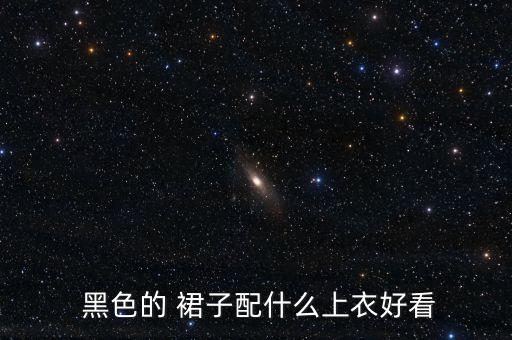  黑色的 裙子配什么上衣好看