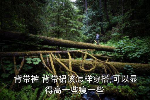  背带裤 背带裙该怎样穿搭,可以显得高一些瘦一些