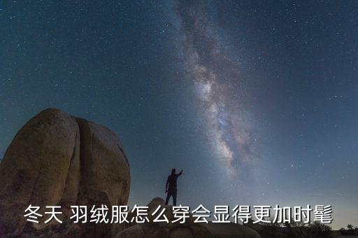 冬天 羽绒服怎么穿会显得更加时髦
