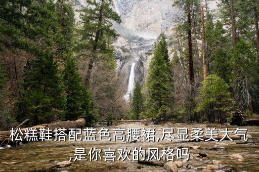 松糕鞋搭配蓝色高腰裙,尽显柔美大气,是你喜欢的风格吗