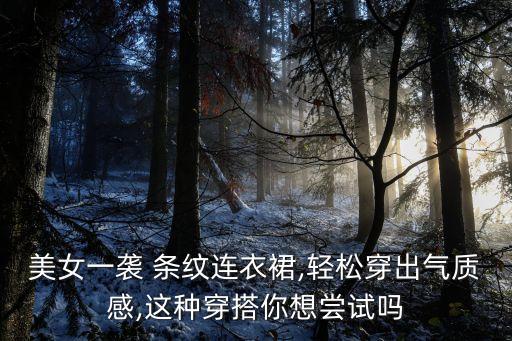 美女一袭 条纹连衣裙,轻松穿出气质感,这种穿搭你想尝试吗