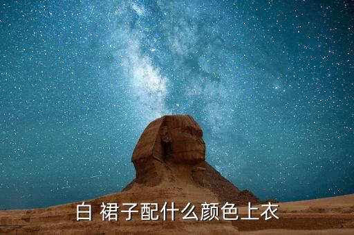 白 裙子配什么颜色上衣