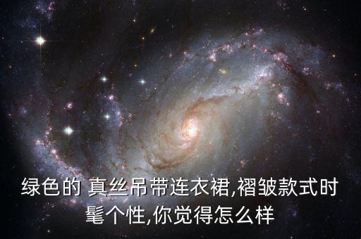 绿色的 真丝吊带连衣裙,褶皱款式时髦个性,你觉得怎么样