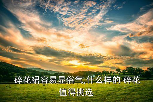  碎花裙容易显俗气,什么样的 碎花值得挑选