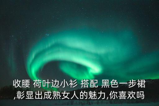 收腰 荷叶边小衫 搭配 黑色一步裙,彰显出成熟女人的魅力,你喜欢吗