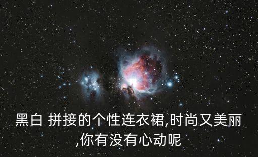 黑白 拼接的个性连衣裙,时尚又美丽,你有没有心动呢