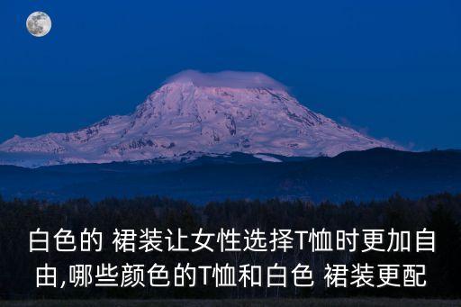 白色的 裙装让女性选择T恤时更加自由,哪些颜色的T恤和白色 裙装更配