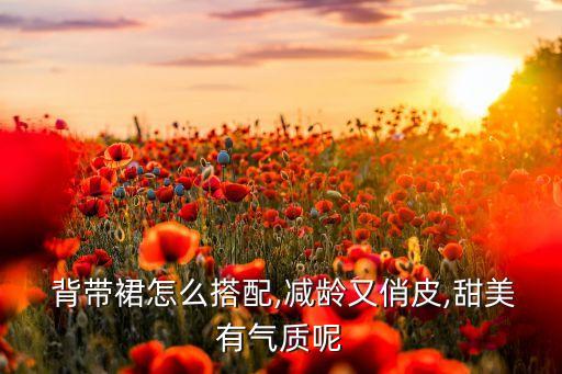  背带裙怎么搭配,减龄又俏皮,甜美有气质呢