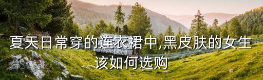 夏天日常穿的连衣裙中,黑皮肤的女生该如何选购