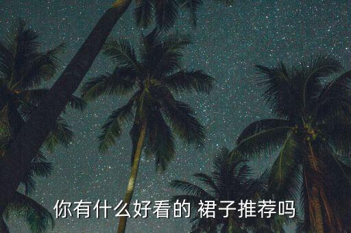 你有什么好看的 裙子推荐吗