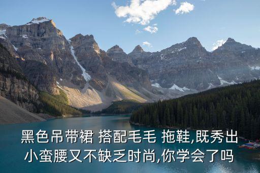 黑色吊带裙 搭配毛毛 拖鞋,既秀出小蛮腰又不缺乏时尚,你学会了吗