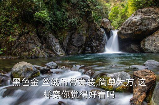 黑色金 丝绒吊带套装,简单大方,这样穿你觉得好看吗