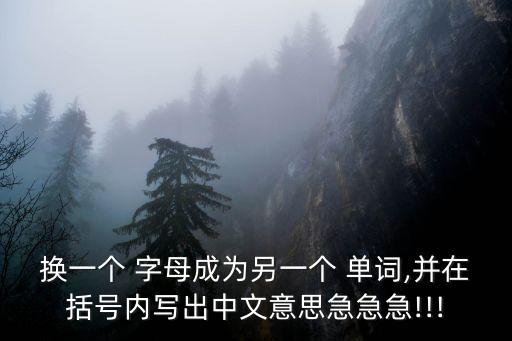 换一个 字母成为另一个 单词,并在括号内写出中文意思急急急!!!