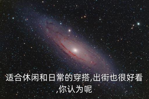 适合休闲和日常的穿搭,出街也很好看,你认为呢