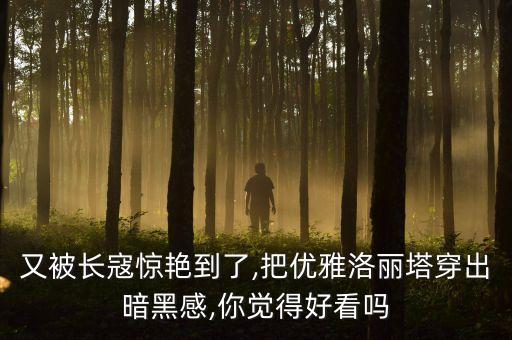 又被长寇惊艳到了,把优雅洛丽塔穿出暗黑感,你觉得好看吗