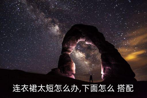 连衣裙太短怎么办,下面怎么 搭配