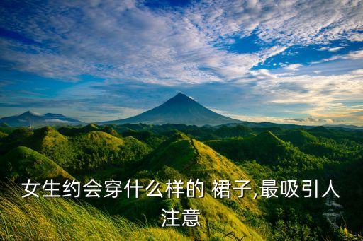 女生约会穿什么样的 裙子,最吸引人注意