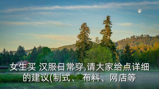 女生买 汉服日常穿,请大家给点详细的建议(制式、 布料、网店等