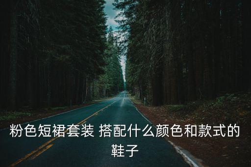 粉色短裙套装 搭配什么颜色和款式的鞋子