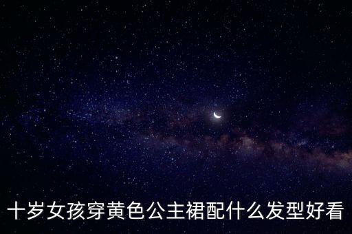 十岁女孩穿黄色公主裙配什么发型好看