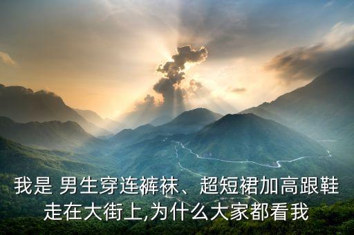 我是 男生穿连裤袜、超短裙加高跟鞋走在大街上,为什么大家都看我