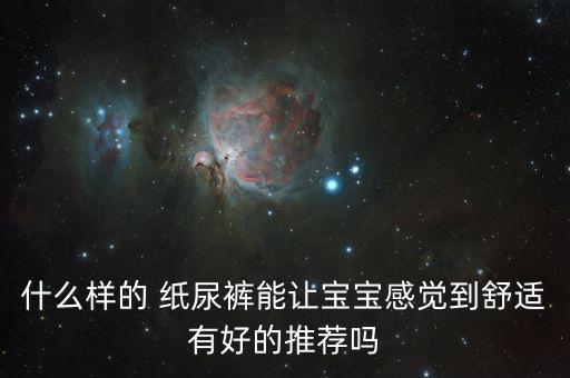 什么样的 纸尿裤能让宝宝感觉到舒适有好的推荐吗