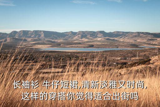 长袖衫 牛仔短裙,清新淡雅又时尚,这样的穿搭你觉得适合出街吗