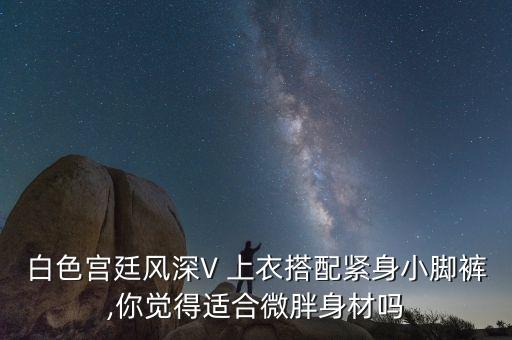 白色宫廷风深V 上衣搭配紧身小脚裤,你觉得适合微胖身材吗