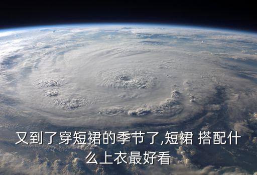 又到了穿短裙的季节了,短裙 搭配什么上衣最好看