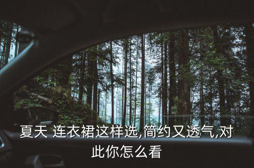 夏天 连衣裙这样选,简约又透气,对此你怎么看