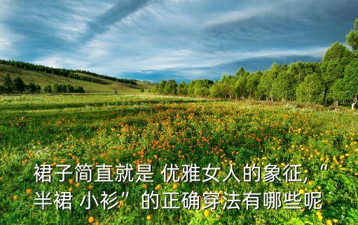 优雅女性裙子穿搭,女性穿多长的裙子最优雅