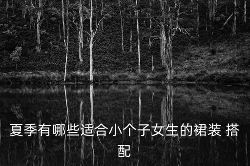 夏季有哪些适合小个子女生的裙装 搭配
