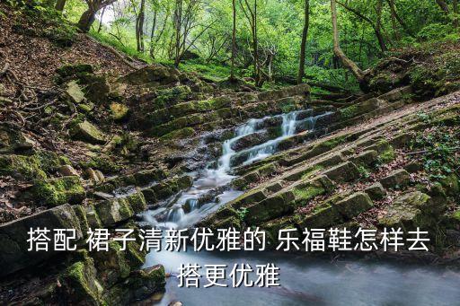 搭配 裙子清新优雅的 乐福鞋怎样去搭更优雅