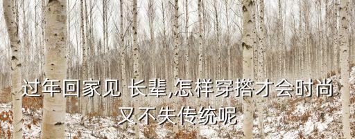 过年回家见 长辈,怎样穿撘才会时尚又不失传统呢