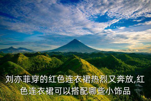 刘亦菲穿的红色连衣裙热烈又奔放,红色连衣裙可以搭配哪些小饰品