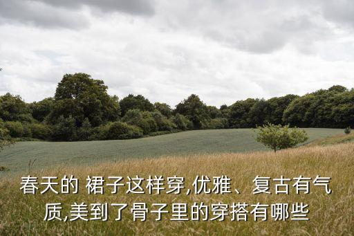 春季过渡裙子怎么搭配,春季裙子搭配什么外套