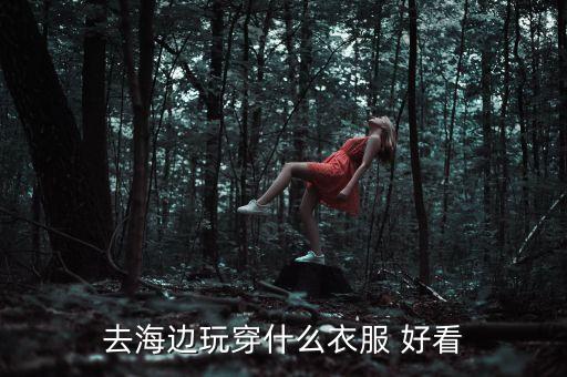 去海边玩穿什么衣服 好看