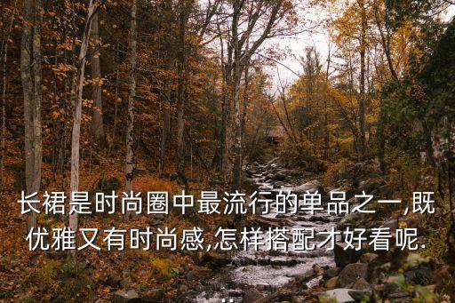 长裙是时尚圈中最流行的单品之一,既优雅又有时尚感,怎样搭配才好看呢...