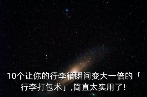 10个让你的行李箱瞬间变大一倍的「行李打包术」,简直太实用了!